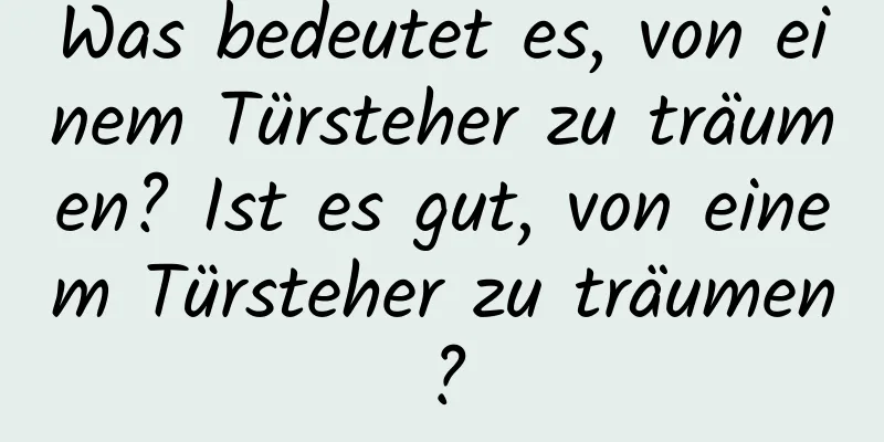 Was bedeutet es, von einem Türsteher zu träumen? Ist es gut, von einem Türsteher zu träumen?