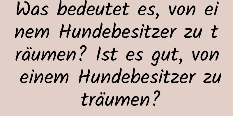 Was bedeutet es, von einem Hundebesitzer zu träumen? Ist es gut, von einem Hundebesitzer zu träumen?