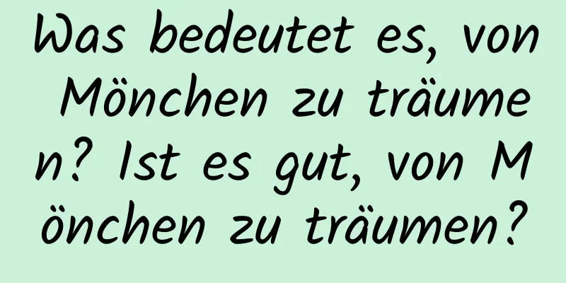 Was bedeutet es, von Mönchen zu träumen? Ist es gut, von Mönchen zu träumen?