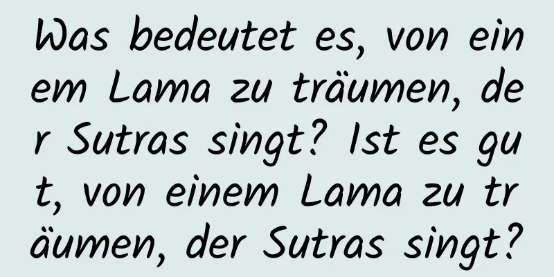 Was bedeutet es, von einem Lama zu träumen, der Sutras singt? Ist es gut, von einem Lama zu träumen, der Sutras singt?