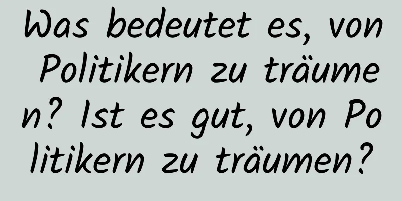 Was bedeutet es, von Politikern zu träumen? Ist es gut, von Politikern zu träumen?