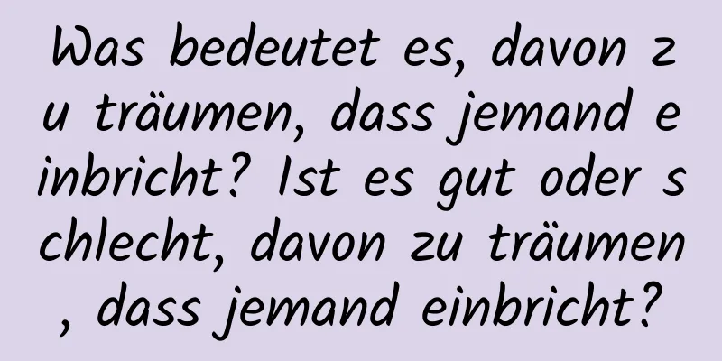 Was bedeutet es, davon zu träumen, dass jemand einbricht? Ist es gut oder schlecht, davon zu träumen, dass jemand einbricht?