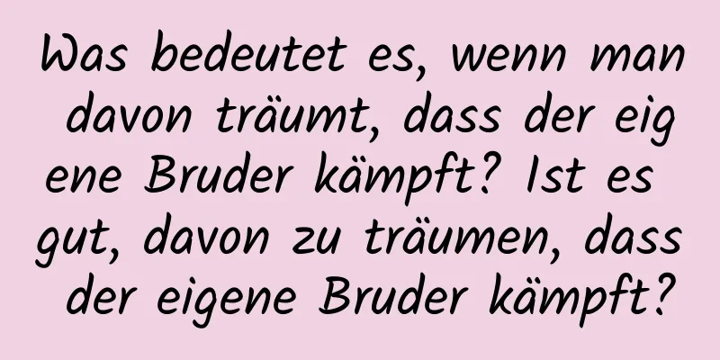 Was bedeutet es, wenn man davon träumt, dass der eigene Bruder kämpft? Ist es gut, davon zu träumen, dass der eigene Bruder kämpft?