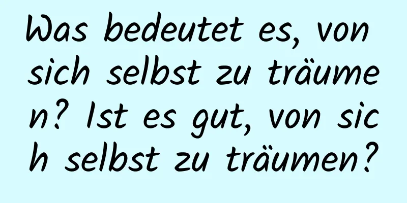 Was bedeutet es, von sich selbst zu träumen? Ist es gut, von sich selbst zu träumen?