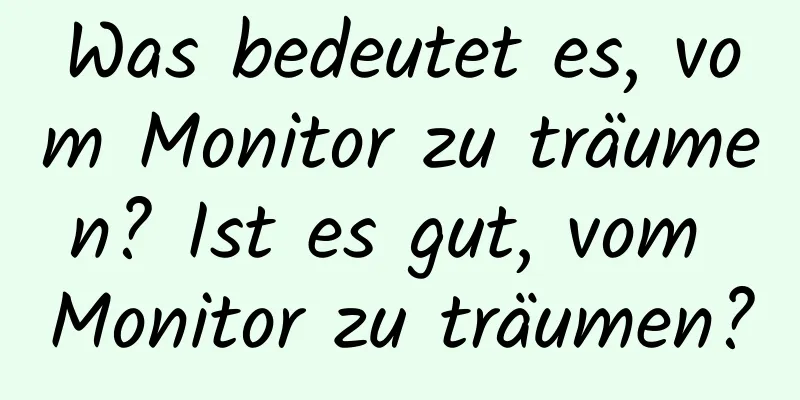 Was bedeutet es, vom Monitor zu träumen? Ist es gut, vom Monitor zu träumen?