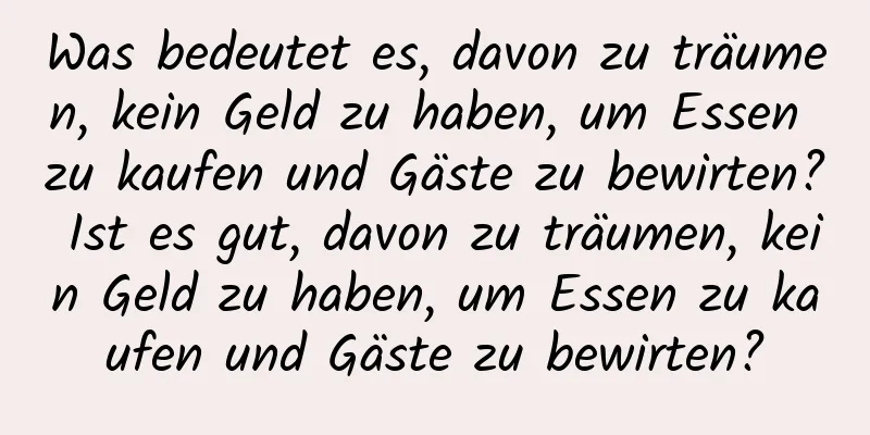 Was bedeutet es, davon zu träumen, kein Geld zu haben, um Essen zu kaufen und Gäste zu bewirten? Ist es gut, davon zu träumen, kein Geld zu haben, um Essen zu kaufen und Gäste zu bewirten?