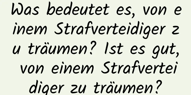 Was bedeutet es, von einem Strafverteidiger zu träumen? Ist es gut, von einem Strafverteidiger zu träumen?