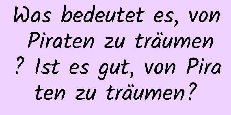 Was bedeutet es, von Piraten zu träumen? Ist es gut, von Piraten zu träumen?
