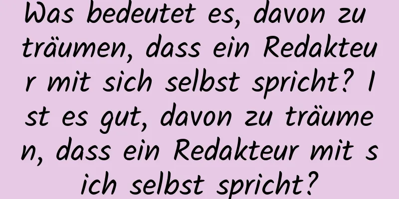 Was bedeutet es, davon zu träumen, dass ein Redakteur mit sich selbst spricht? Ist es gut, davon zu träumen, dass ein Redakteur mit sich selbst spricht?