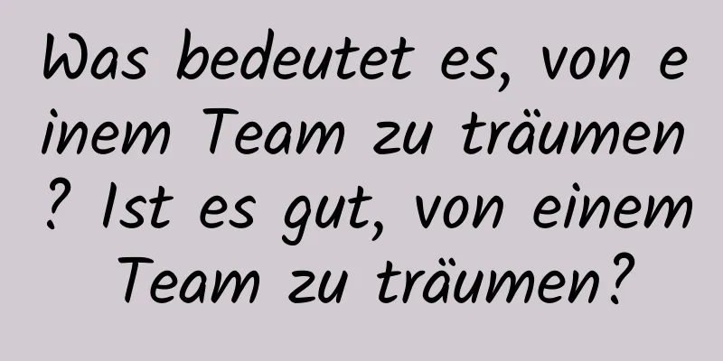 Was bedeutet es, von einem Team zu träumen? Ist es gut, von einem Team zu träumen?