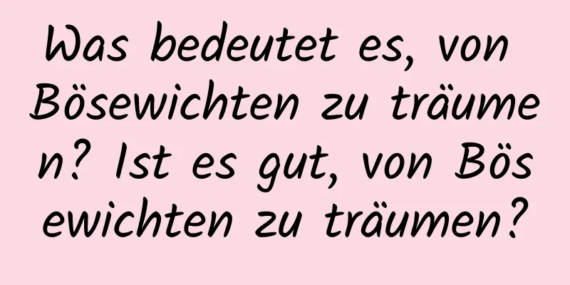 Was bedeutet es, von Bösewichten zu träumen? Ist es gut, von Bösewichten zu träumen?