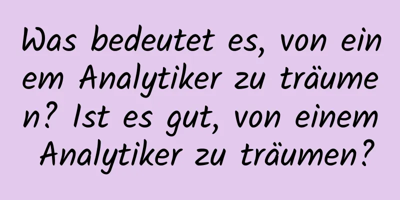 Was bedeutet es, von einem Analytiker zu träumen? Ist es gut, von einem Analytiker zu träumen?