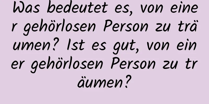 Was bedeutet es, von einer gehörlosen Person zu träumen? Ist es gut, von einer gehörlosen Person zu träumen?