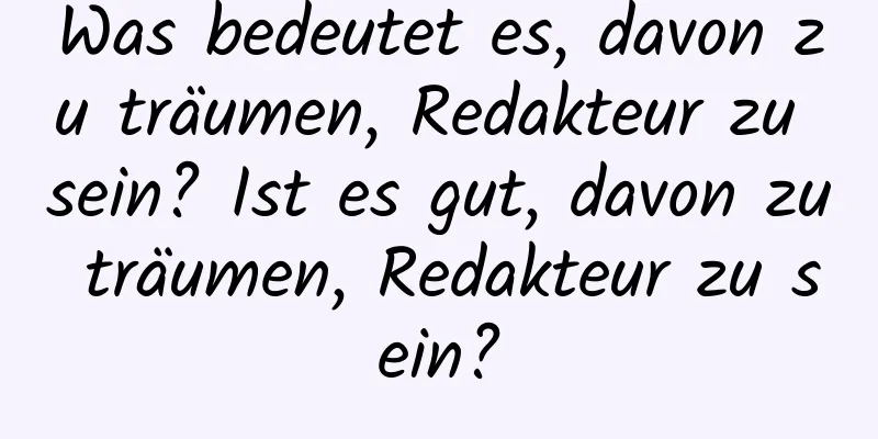 Was bedeutet es, davon zu träumen, Redakteur zu sein? Ist es gut, davon zu träumen, Redakteur zu sein?