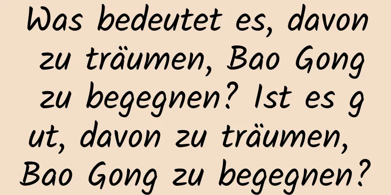 Was bedeutet es, davon zu träumen, Bao Gong zu begegnen? Ist es gut, davon zu träumen, Bao Gong zu begegnen?