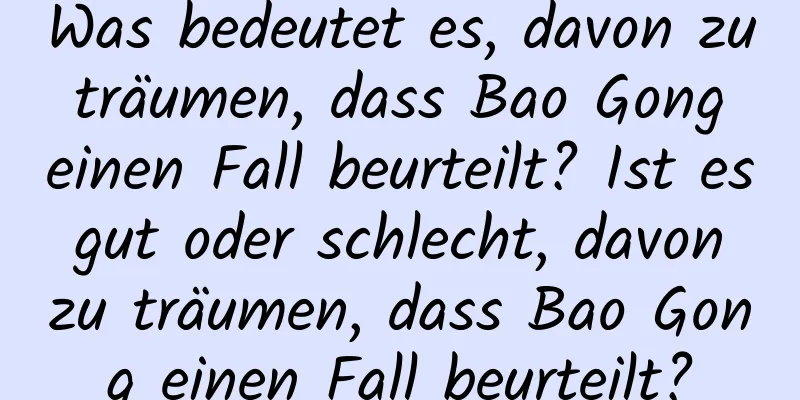 Was bedeutet es, davon zu träumen, dass Bao Gong einen Fall beurteilt? Ist es gut oder schlecht, davon zu träumen, dass Bao Gong einen Fall beurteilt?