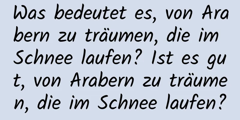 Was bedeutet es, von Arabern zu träumen, die im Schnee laufen? Ist es gut, von Arabern zu träumen, die im Schnee laufen?