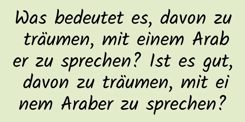 Was bedeutet es, davon zu träumen, mit einem Araber zu sprechen? Ist es gut, davon zu träumen, mit einem Araber zu sprechen?