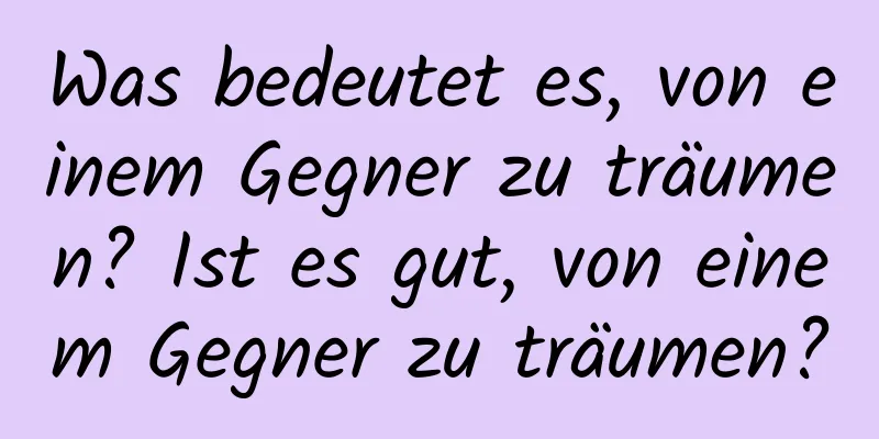 Was bedeutet es, von einem Gegner zu träumen? Ist es gut, von einem Gegner zu träumen?