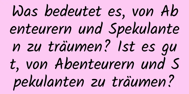 Was bedeutet es, von Abenteurern und Spekulanten zu träumen? Ist es gut, von Abenteurern und Spekulanten zu träumen?