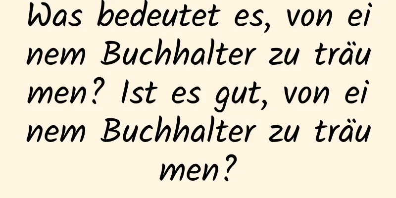 Was bedeutet es, von einem Buchhalter zu träumen? Ist es gut, von einem Buchhalter zu träumen?