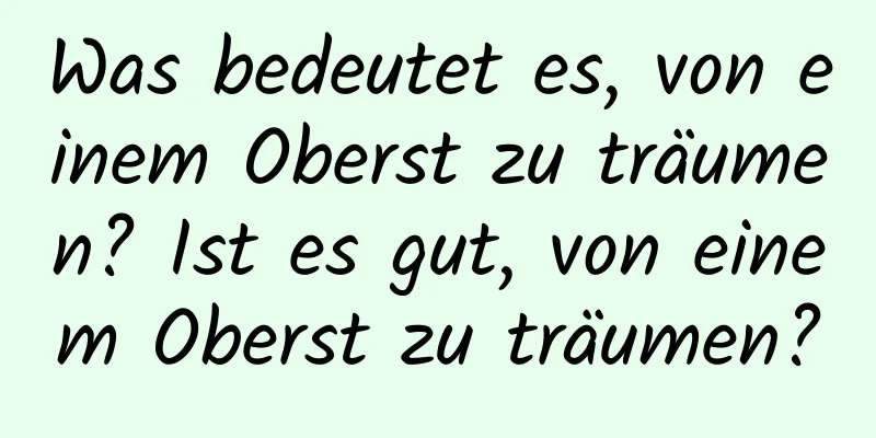 Was bedeutet es, von einem Oberst zu träumen? Ist es gut, von einem Oberst zu träumen?