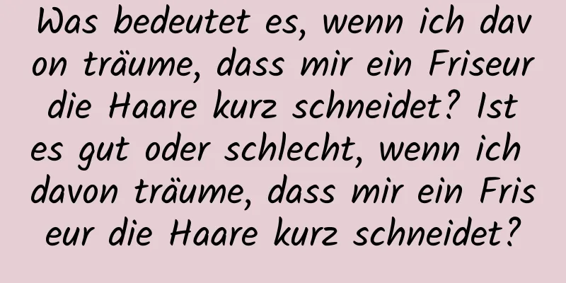 Was bedeutet es, wenn ich davon träume, dass mir ein Friseur die Haare kurz schneidet? Ist es gut oder schlecht, wenn ich davon träume, dass mir ein Friseur die Haare kurz schneidet?