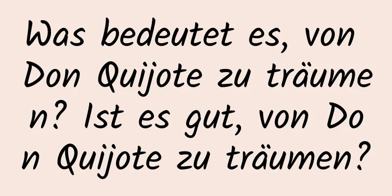 Was bedeutet es, von Don Quijote zu träumen? Ist es gut, von Don Quijote zu träumen?