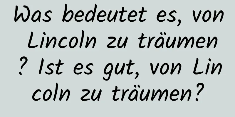 Was bedeutet es, von Lincoln zu träumen? Ist es gut, von Lincoln zu träumen?