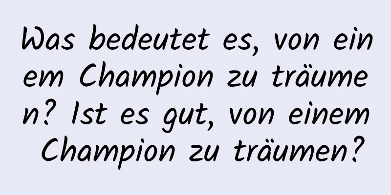 Was bedeutet es, von einem Champion zu träumen? Ist es gut, von einem Champion zu träumen?