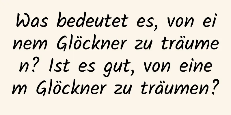 Was bedeutet es, von einem Glöckner zu träumen? Ist es gut, von einem Glöckner zu träumen?