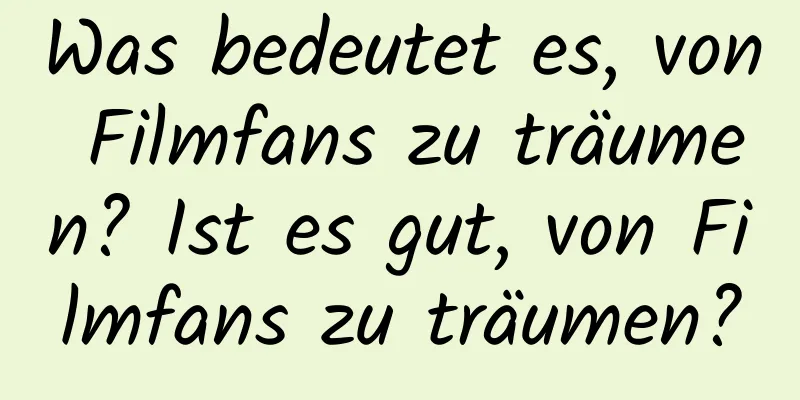 Was bedeutet es, von Filmfans zu träumen? Ist es gut, von Filmfans zu träumen?