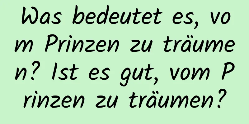 Was bedeutet es, vom Prinzen zu träumen? Ist es gut, vom Prinzen zu träumen?