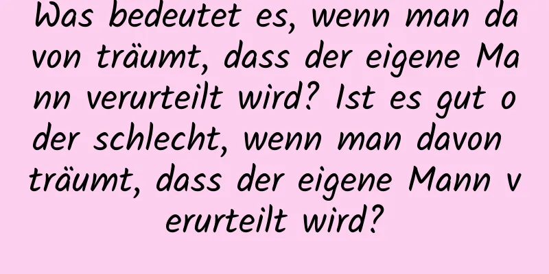 Was bedeutet es, wenn man davon träumt, dass der eigene Mann verurteilt wird? Ist es gut oder schlecht, wenn man davon träumt, dass der eigene Mann verurteilt wird?