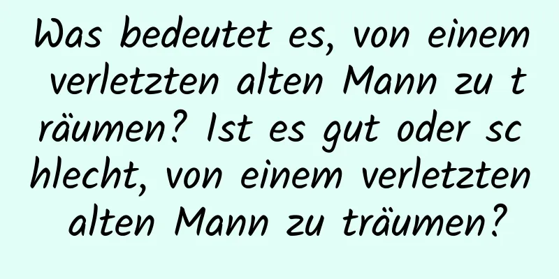 Was bedeutet es, von einem verletzten alten Mann zu träumen? Ist es gut oder schlecht, von einem verletzten alten Mann zu träumen?