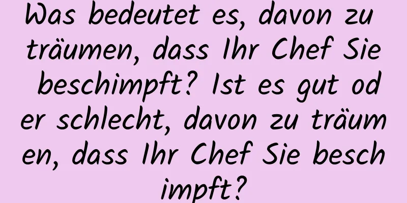 Was bedeutet es, davon zu träumen, dass Ihr Chef Sie beschimpft? Ist es gut oder schlecht, davon zu träumen, dass Ihr Chef Sie beschimpft?