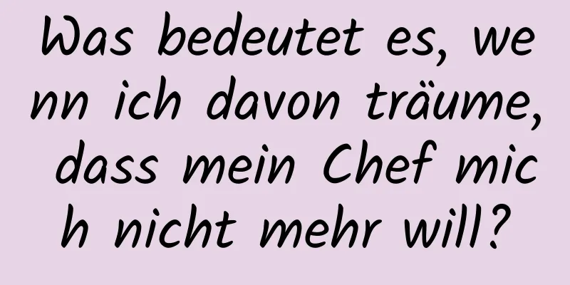 Was bedeutet es, wenn ich davon träume, dass mein Chef mich nicht mehr will?