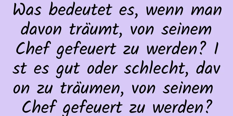 Was bedeutet es, wenn man davon träumt, von seinem Chef gefeuert zu werden? Ist es gut oder schlecht, davon zu träumen, von seinem Chef gefeuert zu werden?