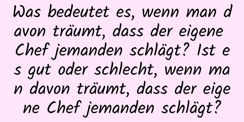 Was bedeutet es, wenn man davon träumt, dass der eigene Chef jemanden schlägt? Ist es gut oder schlecht, wenn man davon träumt, dass der eigene Chef jemanden schlägt?