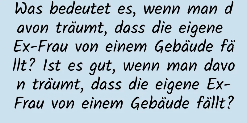 Was bedeutet es, wenn man davon träumt, dass die eigene Ex-Frau von einem Gebäude fällt? Ist es gut, wenn man davon träumt, dass die eigene Ex-Frau von einem Gebäude fällt?