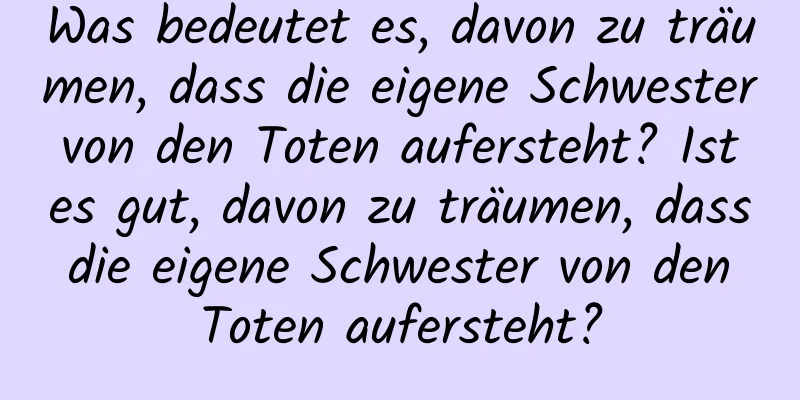 Was bedeutet es, davon zu träumen, dass die eigene Schwester von den Toten aufersteht? Ist es gut, davon zu träumen, dass die eigene Schwester von den Toten aufersteht?