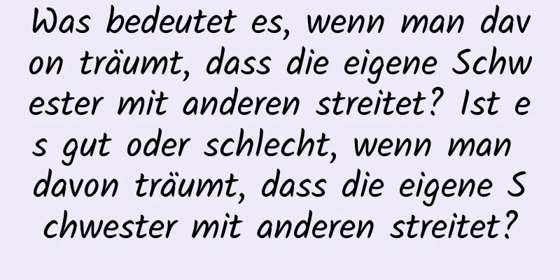 Was bedeutet es, wenn man davon träumt, dass die eigene Schwester mit anderen streitet? Ist es gut oder schlecht, wenn man davon träumt, dass die eigene Schwester mit anderen streitet?