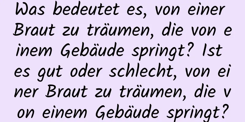 Was bedeutet es, von einer Braut zu träumen, die von einem Gebäude springt? Ist es gut oder schlecht, von einer Braut zu träumen, die von einem Gebäude springt?