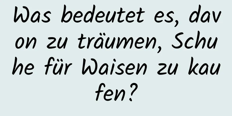 Was bedeutet es, davon zu träumen, Schuhe für Waisen zu kaufen?