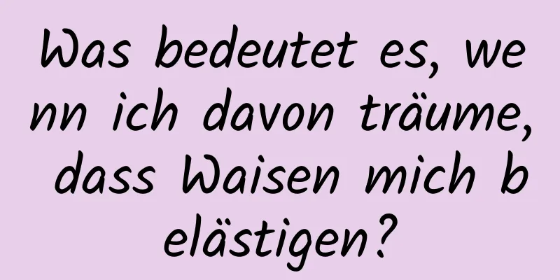 Was bedeutet es, wenn ich davon träume, dass Waisen mich belästigen?