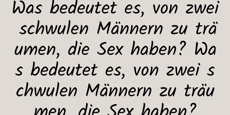 Was bedeutet es, von zwei schwulen Männern zu träumen, die Sex haben? Was bedeutet es, von zwei schwulen Männern zu träumen, die Sex haben?