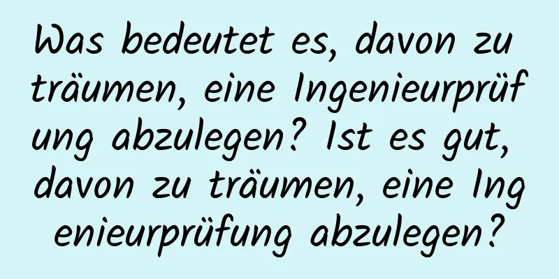 Was bedeutet es, davon zu träumen, eine Ingenieurprüfung abzulegen? Ist es gut, davon zu träumen, eine Ingenieurprüfung abzulegen?