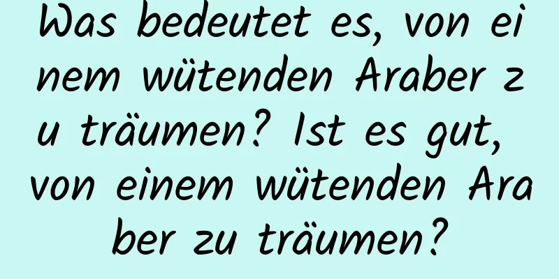 Was bedeutet es, von einem wütenden Araber zu träumen? Ist es gut, von einem wütenden Araber zu träumen?