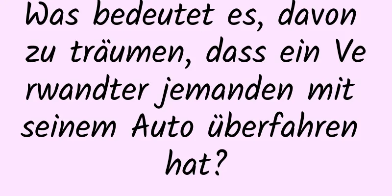 Was bedeutet es, davon zu träumen, dass ein Verwandter jemanden mit seinem Auto überfahren hat?