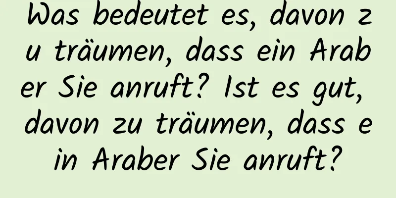 Was bedeutet es, davon zu träumen, dass ein Araber Sie anruft? Ist es gut, davon zu träumen, dass ein Araber Sie anruft?